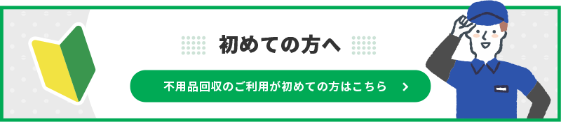 不用品回収のご利用が初めての方はこちら